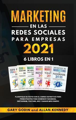MARKETING EN LA REDES SOCIALES PARA EMPRESAS 2021 6 LIBROS EN 1 Planifique su exito con el curso definitivo para principiantes para dominar Facebook, Instagram, YouTube, SEO y ganar mas dinero