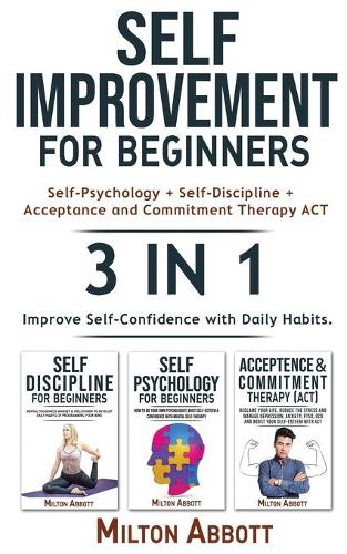 SELF-IMPROVEMENT FOR BEGINNERS - 3 in 1 (Self-Discipline+Acceptance and Commitment Therapy ACT+Self-Psychology)