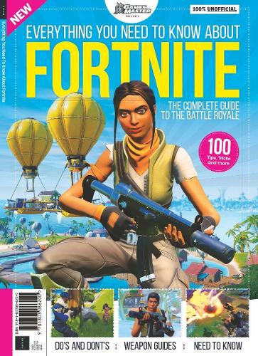 Everything You Need To Know About Fortnite: The Complete Guide to the Battle Royale, Successful Strategies, The Best Weapons in the Game Explained
