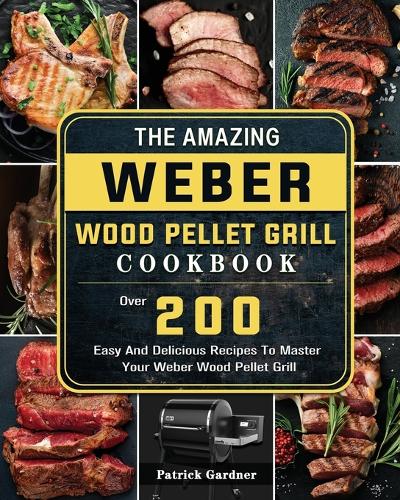 The Amazing Weber Wood Pellet Grill Cookbook