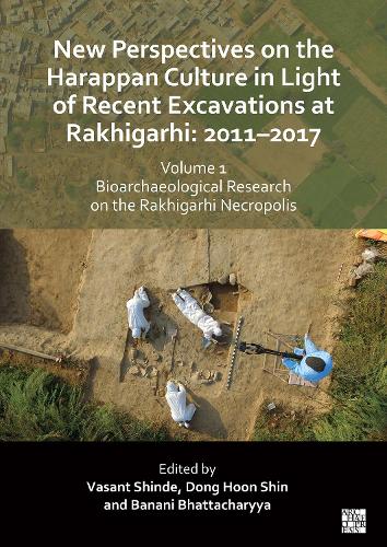 New Perspectives on the Harappan Culture in Light of Recent Excavations at Rakhigarhi: 2011-2017, Volume 1: Bioarchaeological Research on the Rakhigarhi Necropolis
