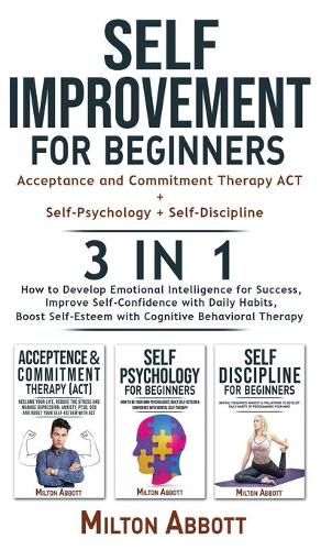 SELF-IMPROVEMENT FOR BEGINNERS - 3 in 1 (Self-Discipline+Acceptance and Commitment Therapy ACT+Self-Psychology)