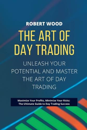 THE ART OF DAY TRADING - Unleash Your Potential and Master the Art of Day Trading.
