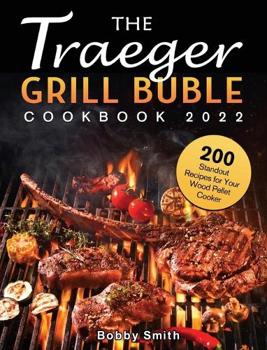 The Traeger Grill Bible Cookbook 2022