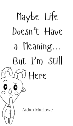 Maybe Life Doesn't Have a Meaning... But I'm Still Here