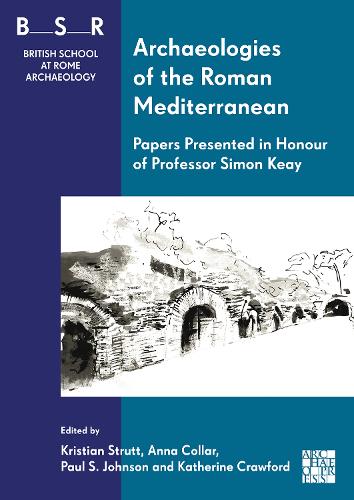 Archaeologies of the Roman Mediterranean: Papers Presented in Honour of Professor Simon Keay