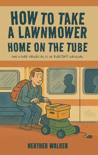 How to Take a Lawnmower Home on the Tube and Other Absurd Acts of Everyday Survival