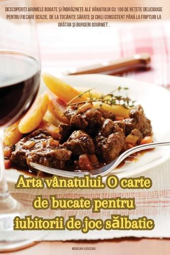 Arta vânatului. O carte de bucate pentru iubitorii de joc sălbatic