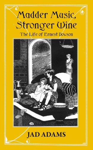Madder Music, Stronger Wine: The Life of Ernest Dowson