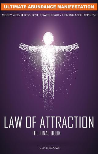 The Law of Attraction: Ultimate Abundance Manifestation: Money, Weight loss, Love, Power, Beauty, Healing and Happiness, The Final Law of Attraction Book.