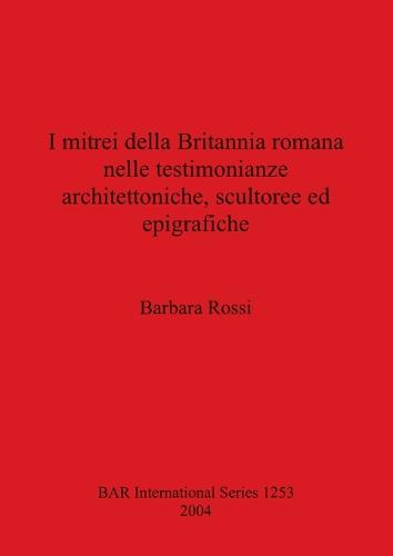I mitrei della Britannia romana nelle testimonianze architettoniche scultoree ed epigrafiche