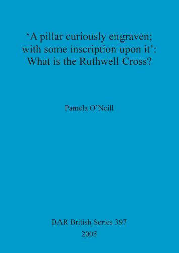 'A pillar curiously engraven; with some inscription upon it': What is the Ruthwell Cross