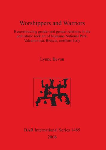 Worshippers and Warriors: Reconstructing gender and gender relations in the prehistoric rock art of Naquane National Park Valcamonica Brescia northern