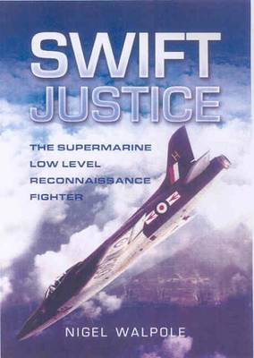 Swift Justice: the Full Story of the Supermarine Swift