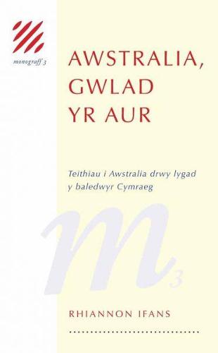 Monograff: 3. Awstralia, Gwlad yr Aur  Teithio i Awstralia drwy Lygad y Baledwyr Cymraeg