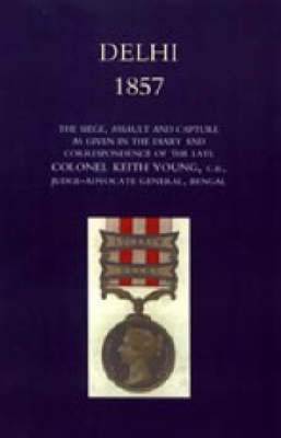 Delhi 1857: the Siege,Assault,and Capture as Given in the Diary and Correspondence of the Late Col. Keith Young,C.B.