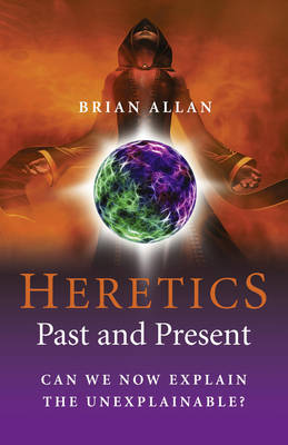 Heretics: Past and Present – Can We Now Explain the Unexplainable?