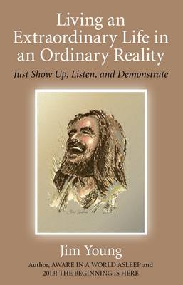 Living an Extraordinary Life in an Ordinary Real – Just Show Up, Listen, and Demonstrate