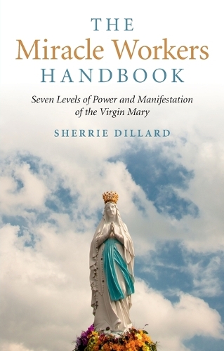 Miracle Workers Handbook, The – Seven Levels of Power and Manifestation of the Virgin Mary