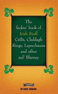 The Feckin' Book of Irish Stuff: Céilís, Claddagh rings, Leprechauns & Other Aul' Blarney