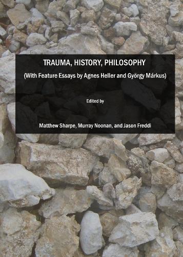 Trauma, History, Philosophy  (With Feature Essays by Agnes Heller and György Márkus)