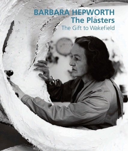 Barbara Hepworth: The Plasters by Sophie Bowness