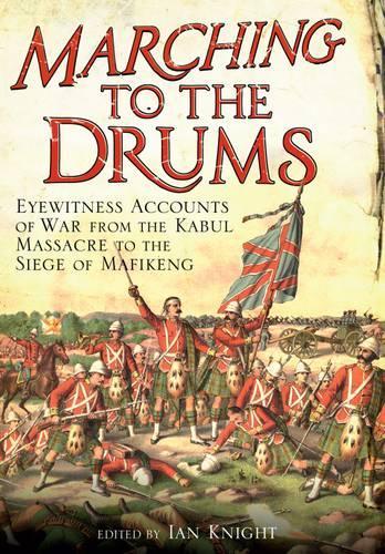Marching to the Drums: Eyewitness accounts of War from the Kabul Massacre to the Siege of Mafikeng