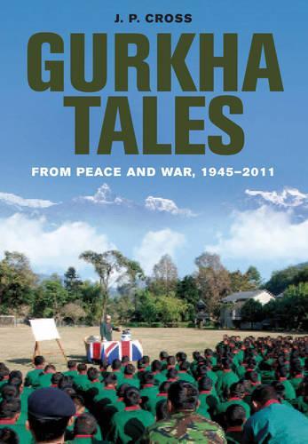 Gurkha Tales: From Peace and War, 1945 ? 2011