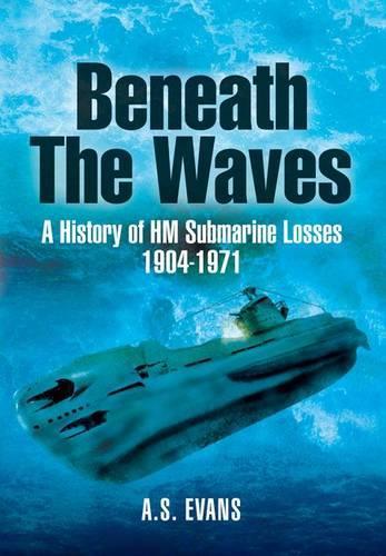 Beneath the Waves: a History of Hm Submarine Losses 1904-1971