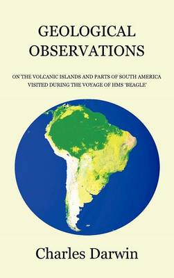 Geological Observations on the Volcanic Islands and Parts of South America Visited During the Voyage of HMS Beagle