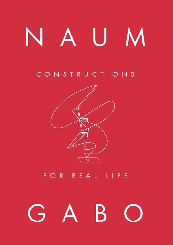 Naum Gabo: Constructions for Real Life by Sara Matson