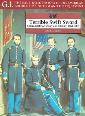 Terrible Swift Sword: Union Artillery, Cavalry & Infantry, 1861-1865: G.i. Series Volume 19
