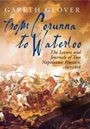 From Corunna to Waterloo: The Letters and Journals of Two Napoleonic Hussars, 1801-1816
