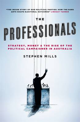 The Professionals: Strategy, Money And The Rise Of The PoliticalCampaigner In Australia