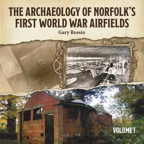 The Archaeology of Norfolk’s First World War Airfields Vol I