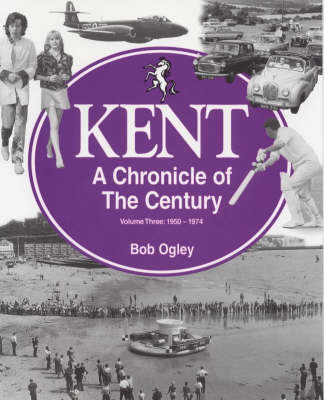 Kent: A Chronicle of the Century: 1950-74 Volume 3