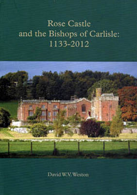 Rose Castle and the Bishops of Carlisle: 1133-2012
