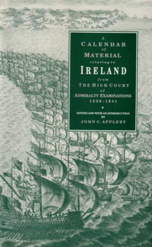A calendar of material relating to Ireland from the High Court of Admiralty examinations, 1536-1641