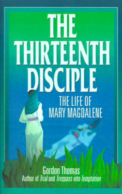 The Thirteenth Disciple: the Life of Mary Magdalene