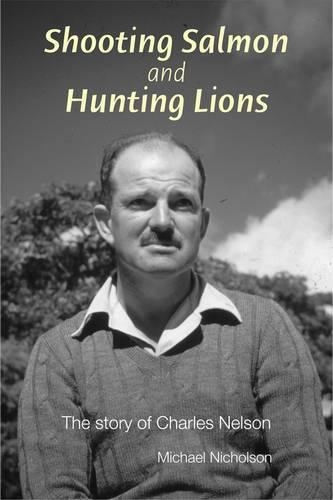 Shooting Salmon and Hunting Lions: the Story of Charles Nelson