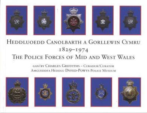 Heddluoedd Canolbarth a Gorllewin Cymru 1829-1974 the Police Forces of Mid and West Wales