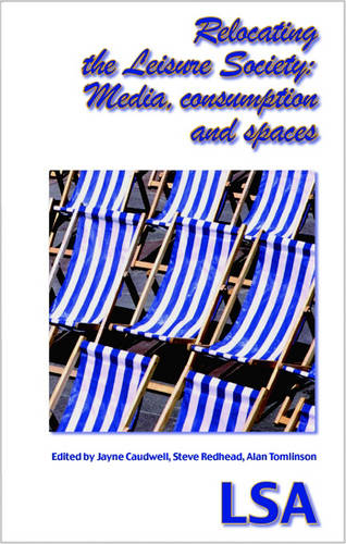 Relocating the Leisure Society -- Media, Consumption and Spaces: (LSA Publication No. 101)