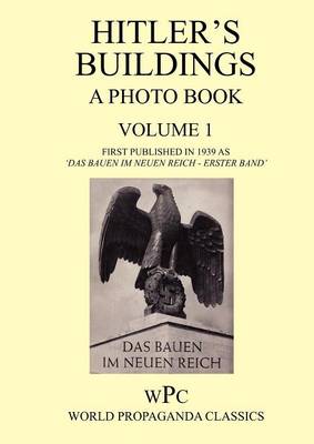 Hitler's Buildings - A Photo Book - Volume 1 - First Published in 1939 as 'Das Bauen Im Neuen Reich - Erster Band'