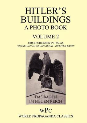 Hitler's Buildings - A Photo Book - Volume 2 - First Published in 1943 as 'Das Bauen Im Neuen Reich - Zweiter Band'