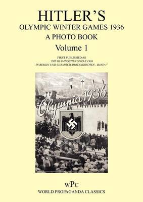 Hitler's Olympic Winter Games 1936 - A Photo Book - Volume 1 / First Published as 'Die Olympischen Spiele 1936 - In Berlin Und Garmisch-Partenkirchen - Band 1'