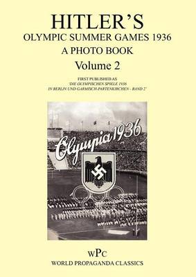 Hitler's Olympic Summer Games 1936 - A Photo Book - Volume 2 / First Published as 'Die Olympischen Spiele 1936 - In Berlin Und Garmisch-Partenkirchen - Band 2'