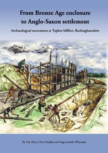 From Bronze Age Enclosure to Saxon Settlement: Archaeological Excavations at Taplow Hillfort, Buckinghamshire, 1999-2005