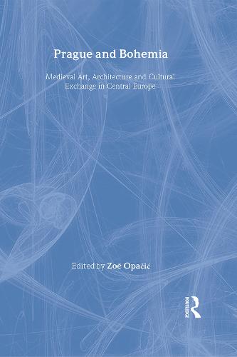 Prague and Bohemia: Medieval Art, Architecture and Cultural Exchange in Central Europe: Volume 32