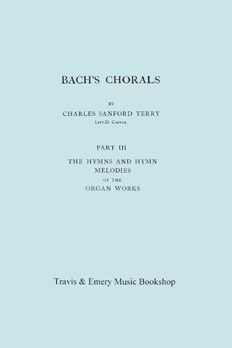 Bach's Chorals. Part 3 - The Hymns and Hymn Melodies of the Organ Works. [Facsimile of 1921 Edition, Part III].