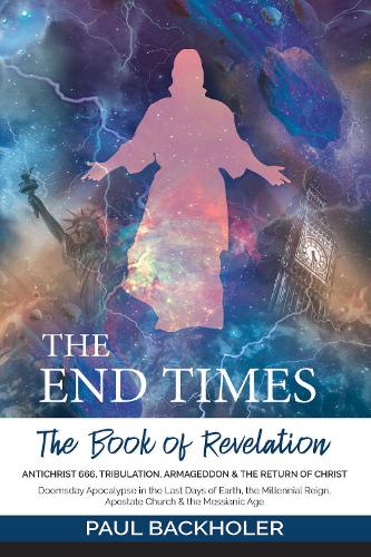 The End Times, the Book of Revelation, Antichrist 666, Tribulation, Armageddon and the Return of Christ